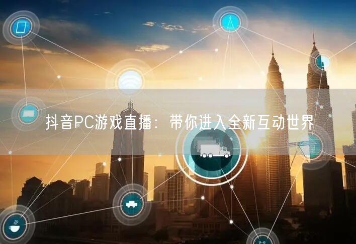 抖音PC游戏直播：带你进入全新互动世界