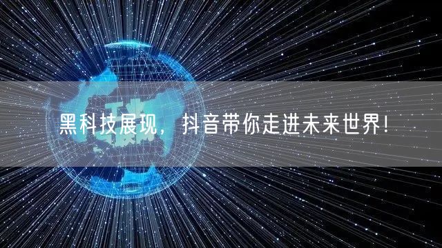 黑科技展现，抖音带你走进未来世界！