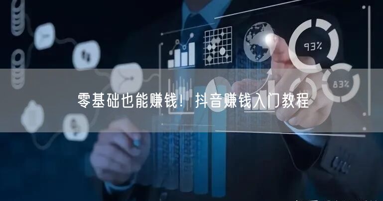 零基础也能赚钱！抖音赚钱入门教程