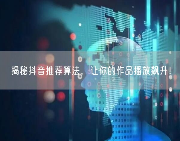 揭秘抖音推荐算法，让你的作品播放飙升！