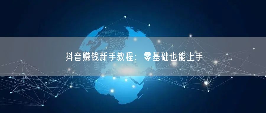 抖音赚钱新手教程：零基础也能上手