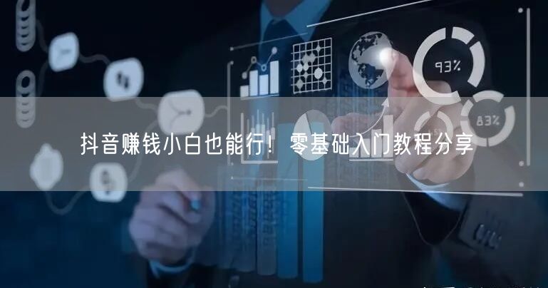 抖音赚钱小白也能行！零基础入门教程分享