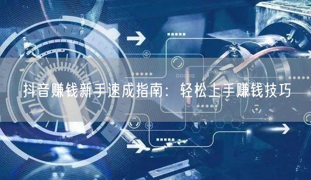 抖音赚钱新手速成指南：轻松上手赚钱技巧