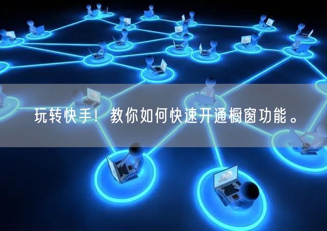 玩转快手！教你如何快速开通橱窗功能。