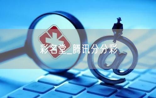 彩名堂_腾讯分分彩