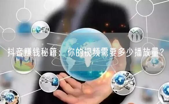 抖音赚钱秘籍：你的视频需要多少播放量？