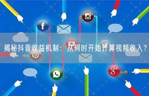 揭秘抖音收益机制：从何时开始计算视频收入？