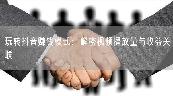 玩转抖音赚钱模式：解密视频播放量与收益关联