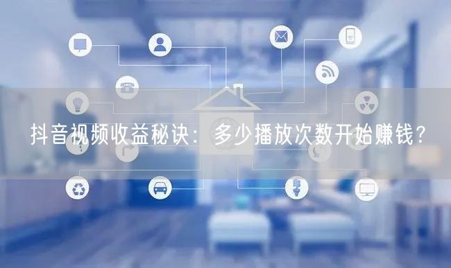抖音视频收益秘诀：多少播放次数开始赚钱？