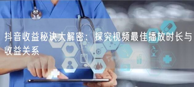 抖音收益秘诀大解密：探究视频最佳播放时长与收益关系