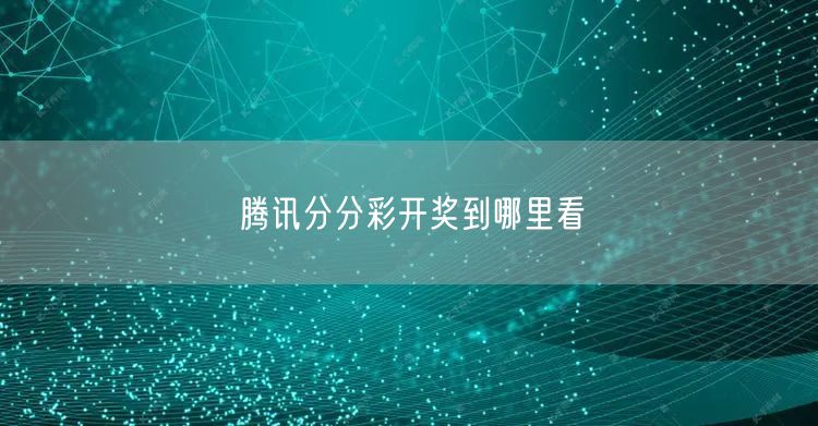 腾讯分分彩开奖到哪里看