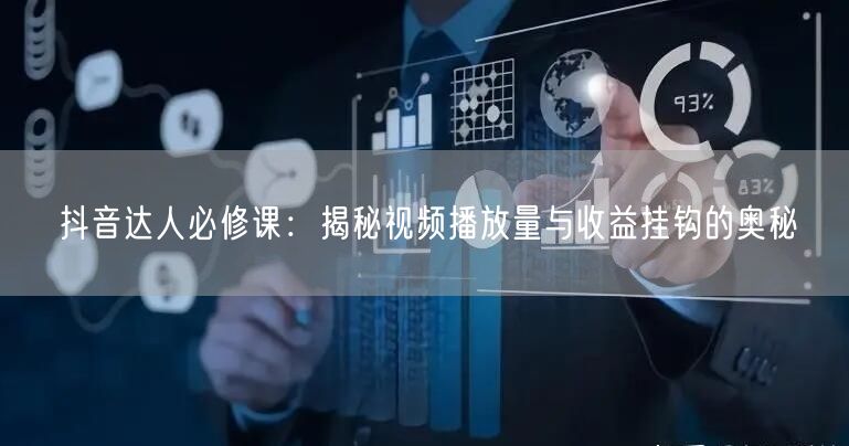 抖音达人必修课：揭秘视频播放量与收益挂钩的奥秘