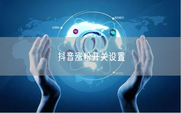 抖音涨粉开关设置