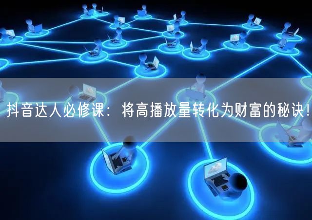 抖音达人必修课：将高播放量转化为财富的秘诀！