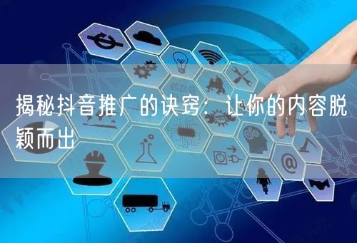 揭秘抖音推广的诀窍：让你的内容脱颖而出