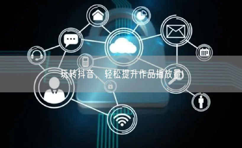 玩转抖音，轻松提升作品播放量!