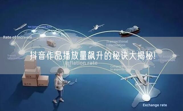 抖音作品播放量飙升的秘诀大揭秘!