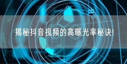 揭秘抖音视频的高曝光率秘诀!