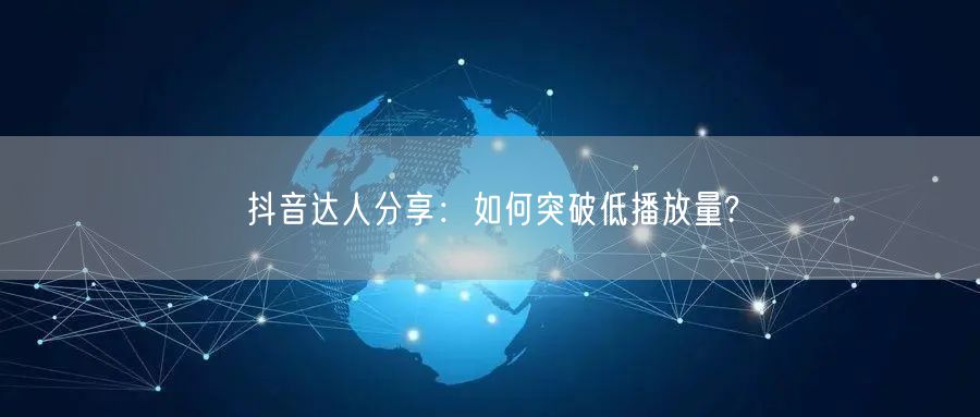 抖音达人分享：如何突破低播放量?