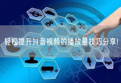 轻松提升抖音视频的播放量技巧分享!