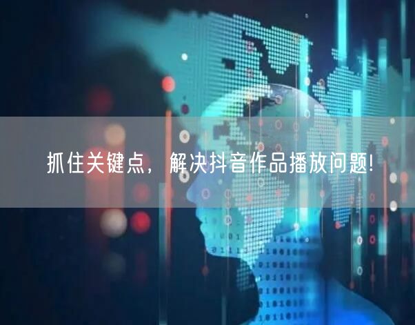 抓住关键点，解决抖音作品播放问题!