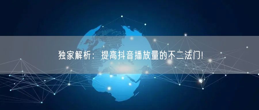 独家解析：提高抖音播放量的不二法门!
