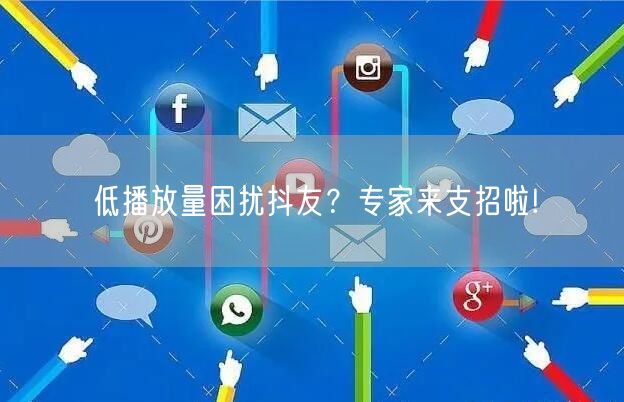 低播放量困扰抖友？专家来支招啦!