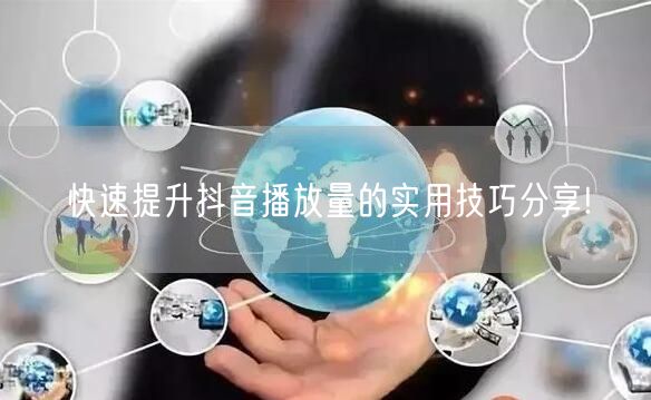 快速提升抖音播放量的实用技巧分享!