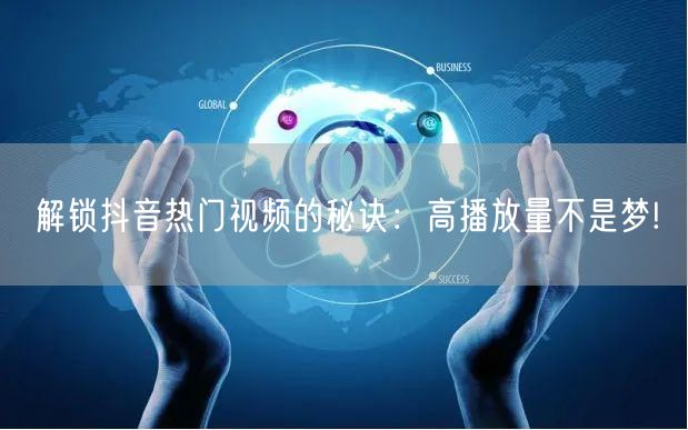 解锁抖音热门视频的秘诀：高播放量不是梦!
