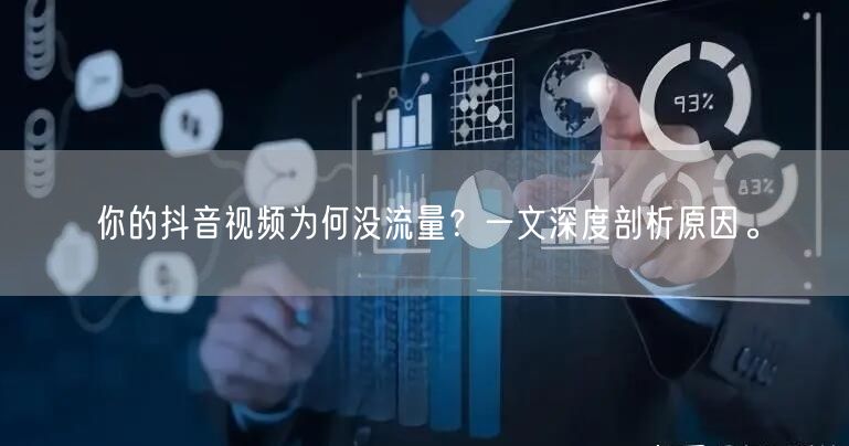 你的抖音视频为何没流量？一文深度剖析原因。