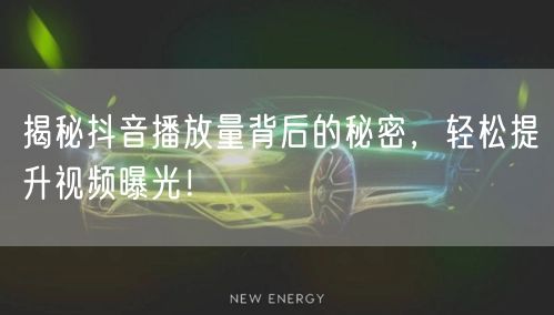 揭秘抖音播放量背后的秘密，轻松提升视频曝光！