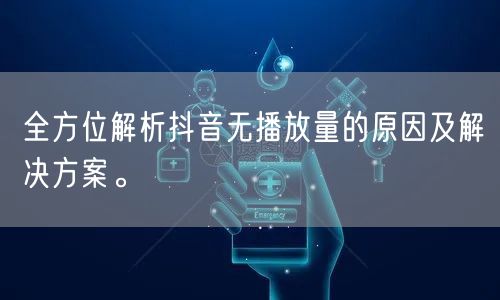 全方位解析抖音无播放量的原因及解决方案。