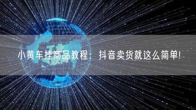 小黄车挂商品教程：抖音卖货就这么简单!