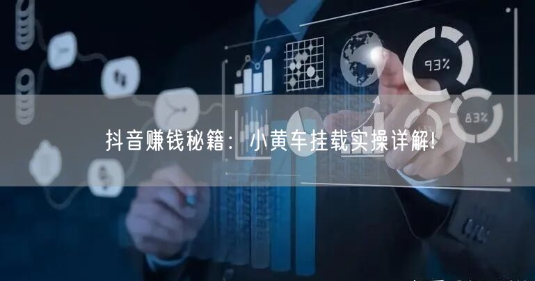 抖音赚钱秘籍：小黄车挂载实操详解!