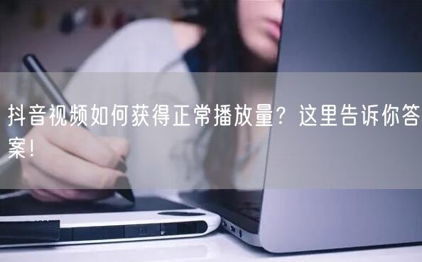 抖音视频如何获得正常播放量？这里告诉你答案！