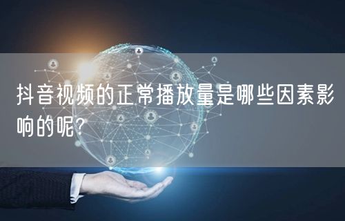 抖音视频的正常播放量是哪些因素影响的呢?