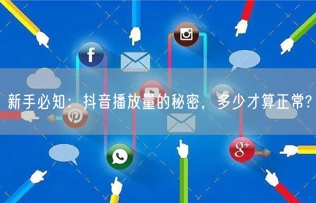 新手必知：抖音播放量的秘密，多少才算正常?