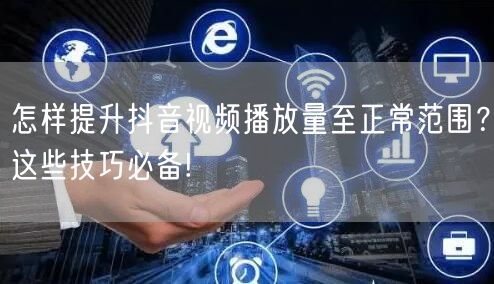 怎样提升抖音视频播放量至正常范围？这些技巧必备!