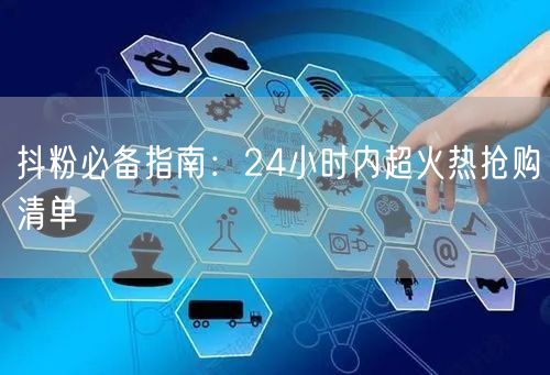 抖粉必备指南：24小时内超火热抢购清单