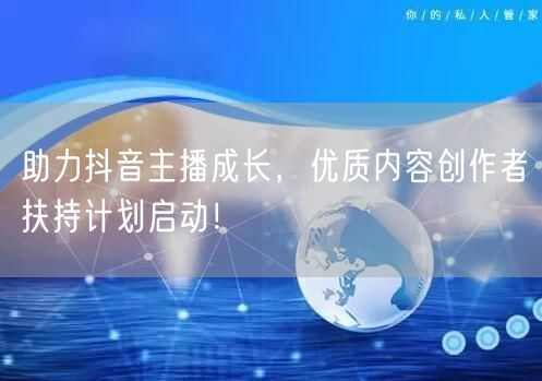助力抖音主播成长，优质内容创作者扶持计划启动！