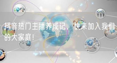 抖音热门主播养成记，快来加入我们的大家庭！
