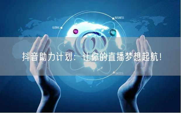抖音助力计划：让你的直播梦想起航！
