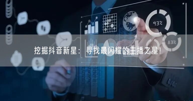 挖掘抖音新星：寻找最闪耀的主播之星！