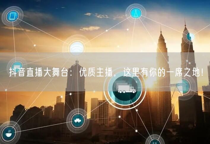 抖音直播大舞台：优质主播，这里有你的一席之地！