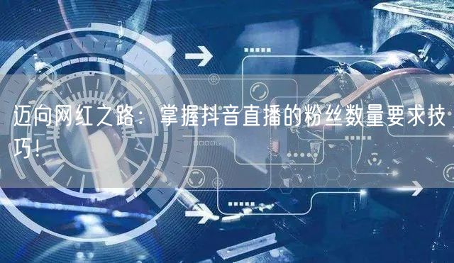迈向网红之路：掌握抖音直播的粉丝数量要求技巧！