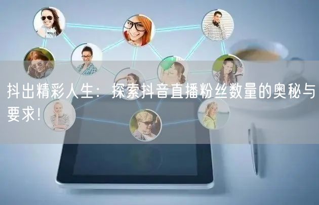 抖出精彩人生：探索抖音直播粉丝数量的奥秘与要求！