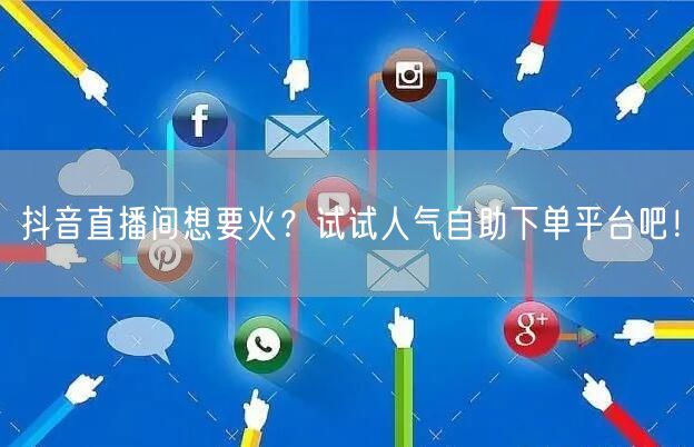 抖音直播间想要火？试试人气自助下单平台吧！