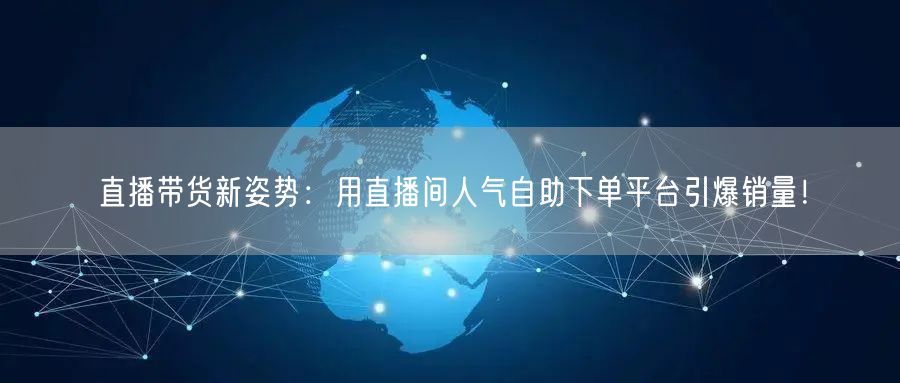 直播带货新姿势：用直播间人气自助下单平台引爆销量！