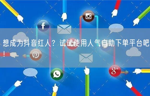 想成为抖音红人？试试使用人气自助下单平台吧！