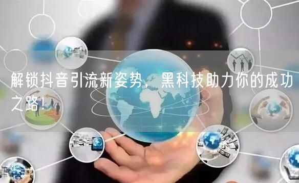 解锁抖音引流新姿势，黑科技助力你的成功之路！